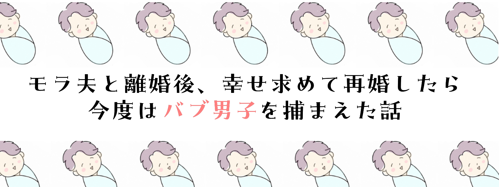モラ夫と離婚後、幸せ求めて再婚したら今度はバブ男子を捕まえた話